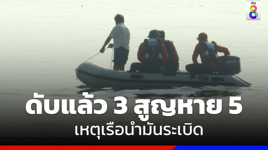 พบร่างผู้เสียชีวิต เหตุเรือนำมันระเบิด เพิ่ม 1 ราย รวมดับแล้ว 3 สูญหาย 5 บาดเจ็บ 4 ราย