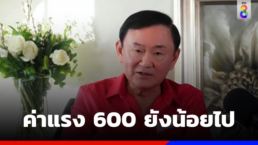 "ทักษิณ" เชื่อ หาก "เพื่อไทย" แลนด์สไลด์ ปี 70 ขึ้นค่าแรงขึ้นต่ำ 600 บาทยังน้อยไป 