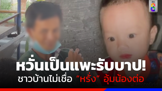 ชาวบ้านไม่เชื่อ "นายหรั่ง" อุ้ม "น้องต่อ" ไป หวั่นเป็นแพะรับบาป