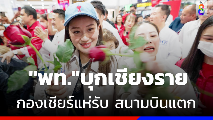 "อุ๊งอิ๊งค์" นำ "เพื่อไทย"บุกเชียงราย กองเชียร์แห่รับ สนามบินแตก