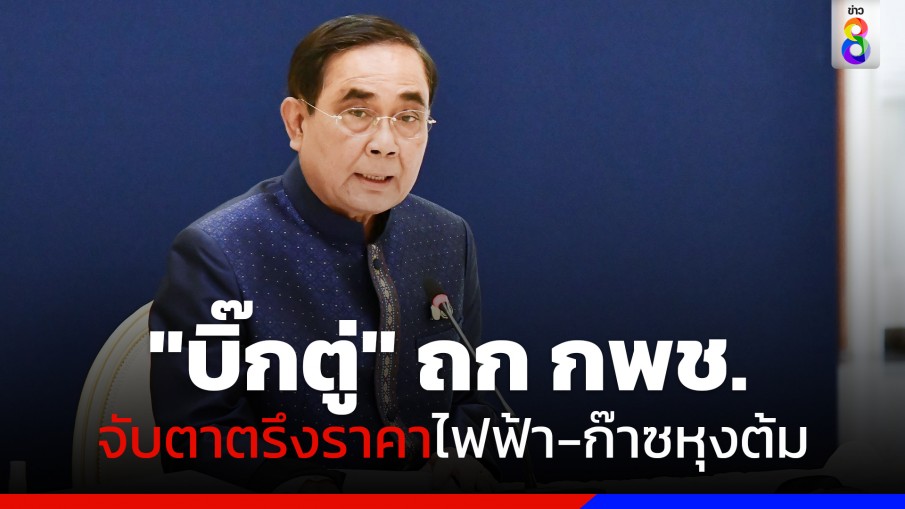 "บิ๊กตู่" นำประชุม กพช. จับตาตรึงราคาไฟฟ้า -ก๊าซหุงต้ม ทิ้งทวนก่อนยุบสภาฯ