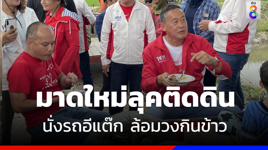 มาดใหม่ติดดิน  "เศรษฐา" นั่งรถอีแต๊ก ล้อมวงกินข้าวฟังปัญชาวนาอยุธยา