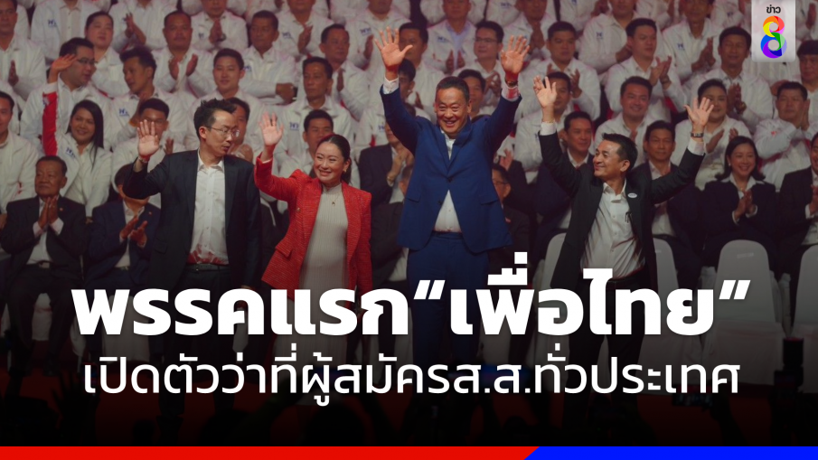 พรรคแรก"เพื่อไทย" เปิดตัวว่าที่ผู้สมัคร ส.ส.ทั่วประเทศ ย้ำชนะขาดขจัด 3ป.