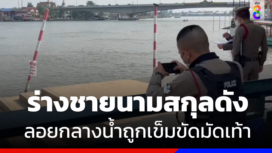 พบร่าง "ชายนามสกุลดัง" ลอยน้ำเจ้าพระยาถูกเข็มขัดมัดเท้าทั้ง 2 ข้าง