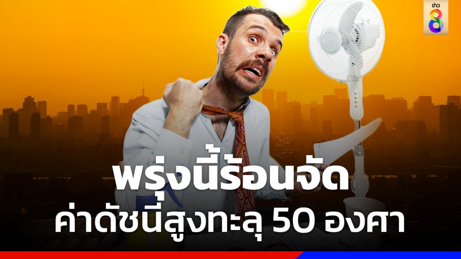 พรุ่งนี้ทั่วไทยร้อนจัด ! "บางนา" ปรอทแตก ทะลุ 50 องศา 