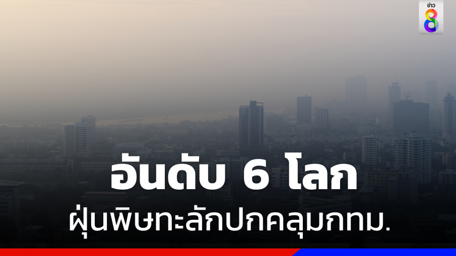  อันดับ 6 โลก ! ฝุ่นพิษทะลัก ปกคลุมทั่วกทม. 