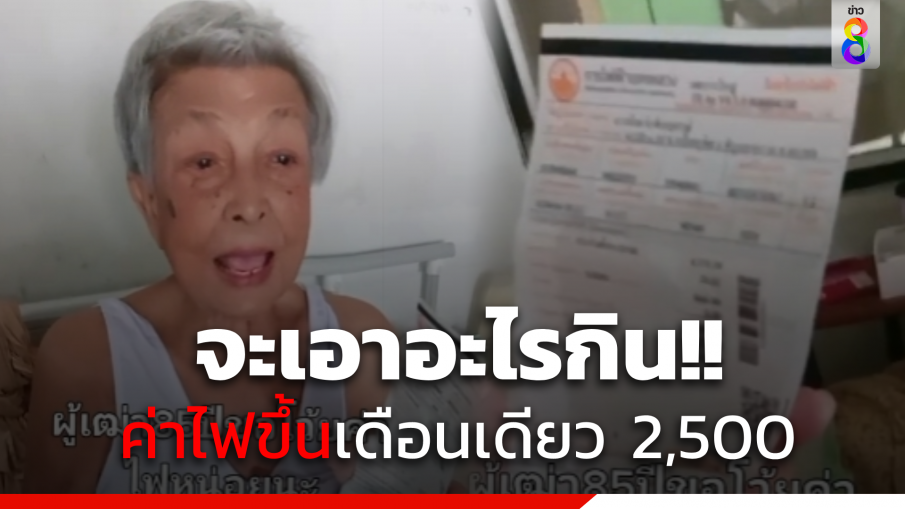 จะเอาอะไรกิน !! "ผู้เฒ่า 85 ปี" โวยค่าไฟฟ้าขึ้นเดือนเดียว 2,500 บาท 