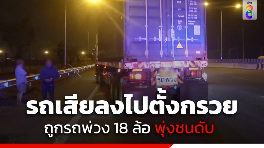 หนุ่มวัย 48 ปี รถเสียลงไปตั้งกรวย ถูกรถพ่วง 18 ล้อพุ่งชน ทับร่างดับคามอเตอร์เวย์