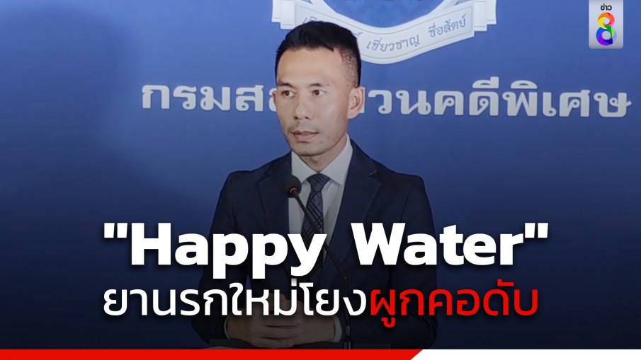 ดีเอสไอ แถลงกรณี ยาเสพติดตัวใหม่ Happy Water เชื่อมโยงเจ้าของเว็บพนันที่ผูกคอเสียชีวิต