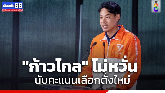 "ก้าวไกล" ไม่หวั่น หลัง กกต.สั่งนับบัตรเลือกตั้งใหม่ 47 หน่วย มั่นใจได้รับฉันทามติจากประชาชน