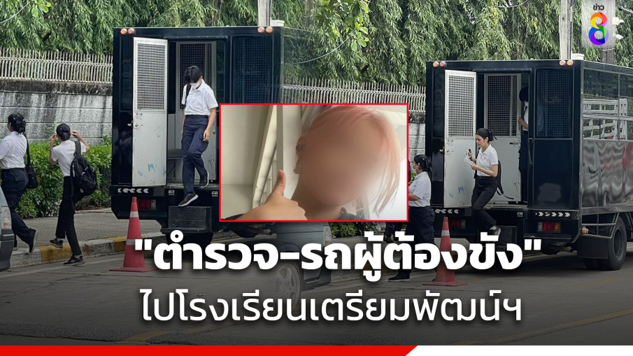 ตำรวจชุดจับกุม พร้อมรถควบคุมผู้ต้องขังเข้าโรงเรียนเตรียมพัฒน์