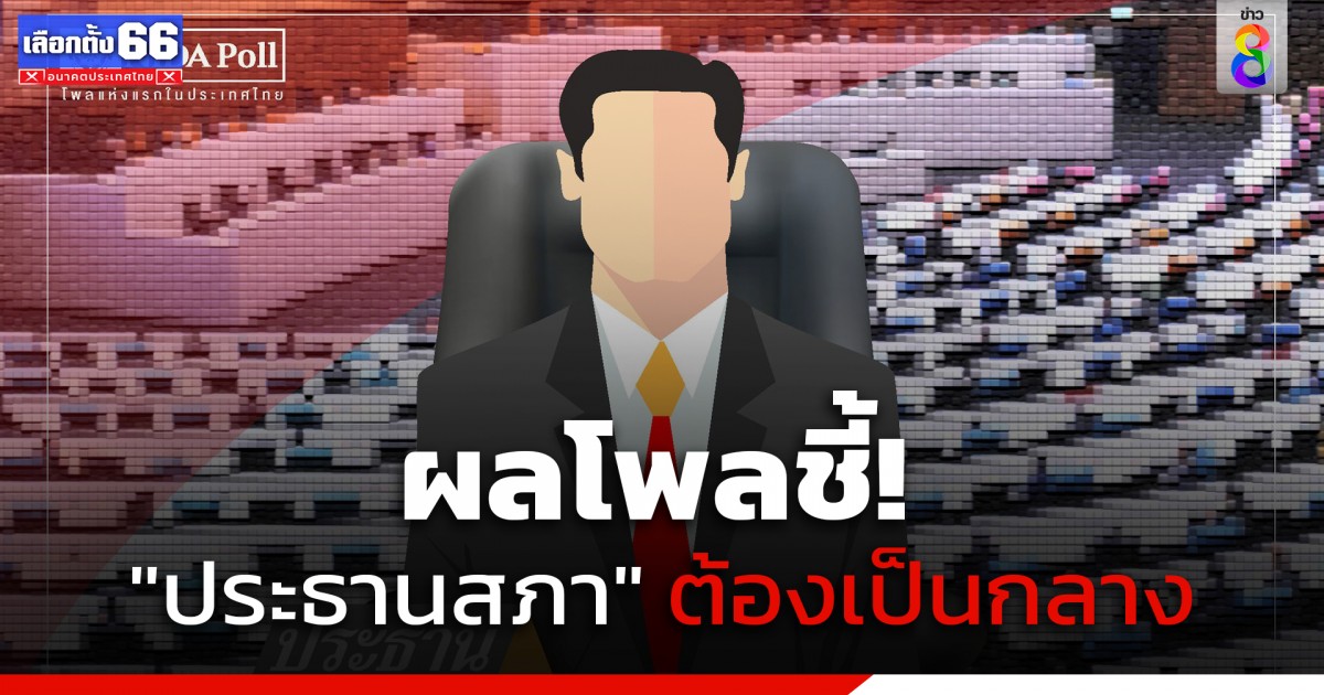 นิด้าโพล เผยประชาชนอยากได้ ประธานสภา ที่ทำงานให้ได้ทุกพรรค เป็นกลาง