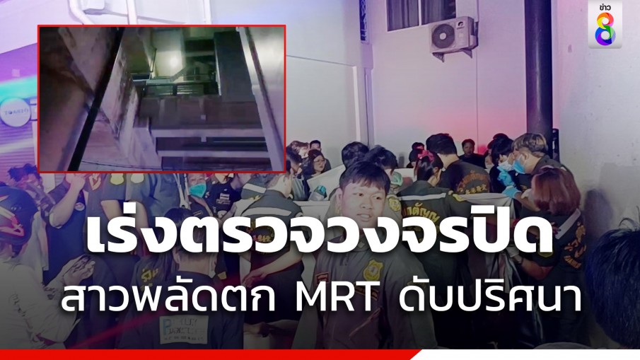 ตร.เร่งหาสาเหตุ สาวพลัดตก MRT ท่าพระดับปริศนา