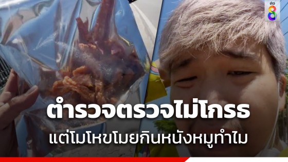 หนุ่มโดนตร.เรียกค้น สุดฉุนโดนขโมยกินหนังหมูเกือบหมดถุง