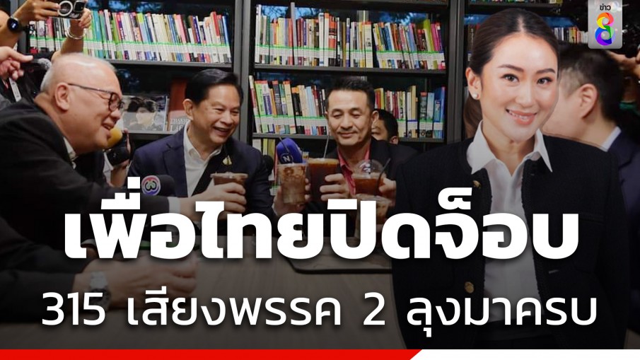 สะพัด! เพื่อไทยปิดดีล 315 เสียง มีพรรค 2 ลุงร่วมโหวตนายกฯ