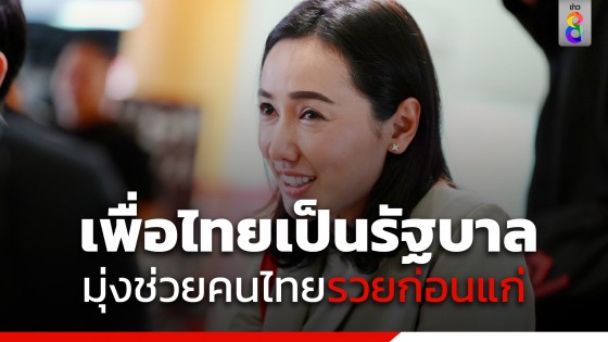 เพื่อไทยเป็นรัฐบาลมุ่งช่วยคนไทย รวยก่อนแก่ 