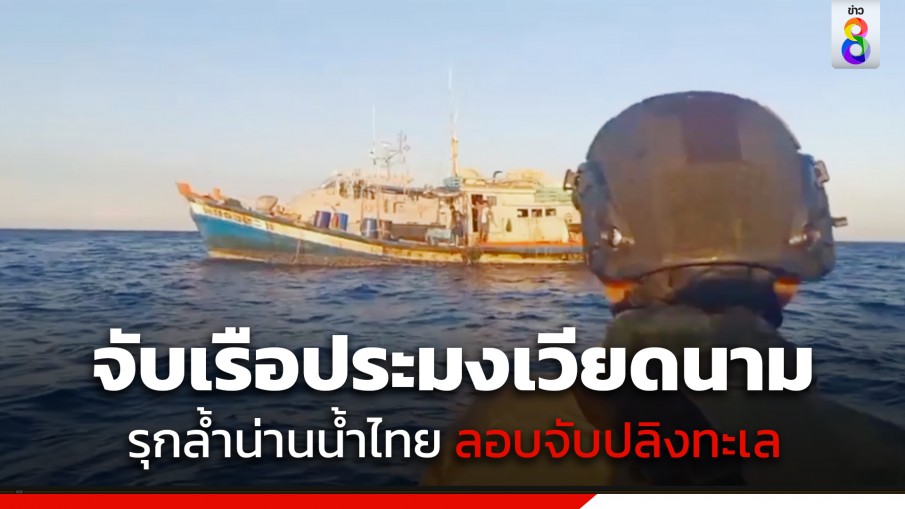 ทัพเรือ ไล่ต้อนเรือประมงเวียดนาม รุกล้ำน่านน้ำไทย 15 ลำ ลอบจับปลิงทะเล