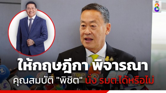 "เศรษฐา" เผย ให้กฤษฎีกา พิจารณาข้อกฎหมาย คุณสมบัติ "พิชิต" นั่ง รมต. พรุ่งนี้ชัด หากผ่านหวังเป็นที่สิ้นสุด