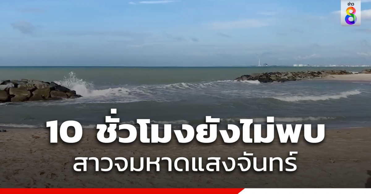 10 ชั่วโมงยังไม่พบ สาวจมหาดแสงจันทร์