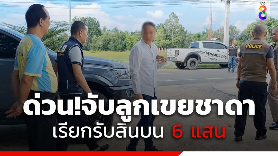 ด่วน! จับ "ลูกเขยชาดา-นายกเทศมนตรี" เรียกรับสินบนสร้างประปาหมู่บ้าน 6 แสนบาท