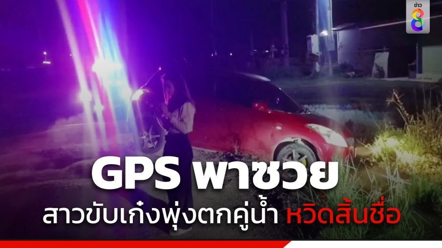 สาวโรงงาน ขับรถตาม GPS จะไปหาเพื่อน พุ่งตกคู่น้ำ หวิดสิ้นชื่อ