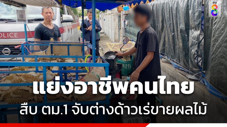 จับจริง! สืบ ตม.1 รวบต่างด้าวเร่ขายขายผลไม้ตามฤดูกาล แย่งอาชีพคนไทย