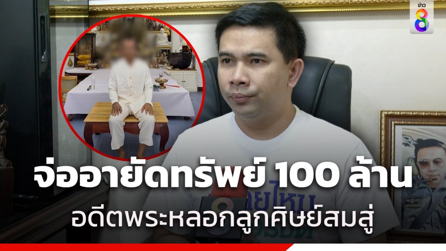 "สำนักพุทธ" เตรียมอายัดทรัพย์ 100 ล้านบาท ของอดีตพระหลอกลูกศิษย์สมสู่ เพื่อสะเดาะเคราะห์