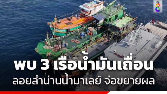 เจอแล้ว! เรือน้ำมันเถื่อน 3 ลำ ลอยน่านน้ำมาเลเซีย...