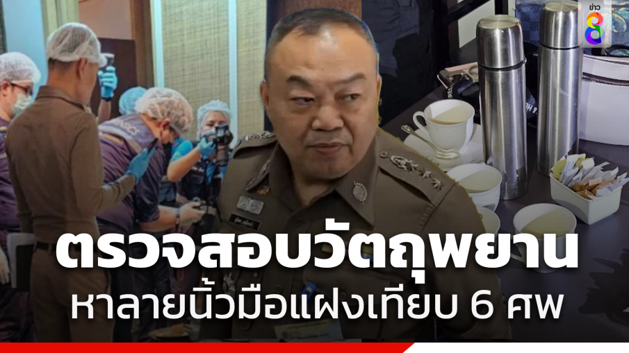 พฐ.เผยเร่งตรวจสอบรอยนิ้วมือแฝงบนวัตถุพยานเปรียบเทียบ 6 ศพ เร่งสอบหาที่มาไซยาไนด์