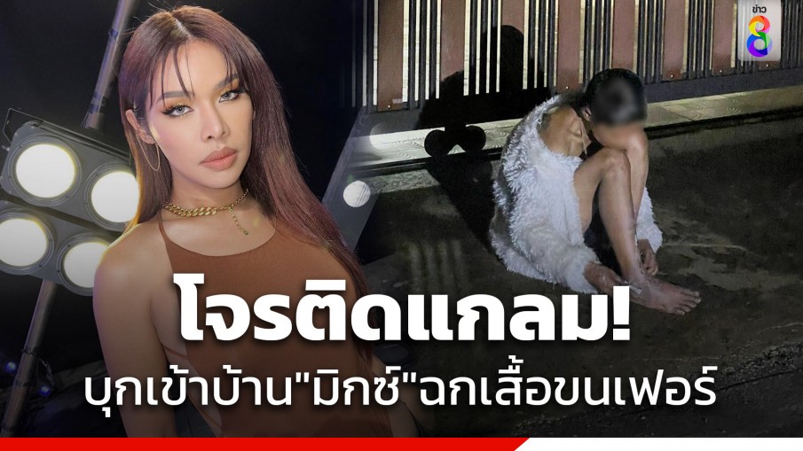 โจรติดแกลม! บุกเข้าบ้าน "มิกซ์ เฉลิมศรี" กลางดึก เข้ามานอนสบายใจ ซ้ำฉกเสื้อขนเฟอร์มาใส่