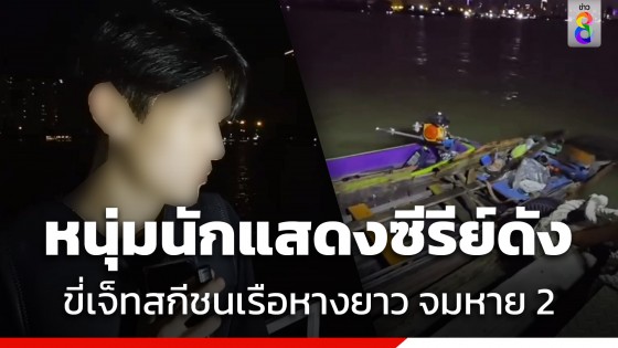 ระทึก! หนุ่มนักแสดงซีรีย์ดัง ขี่เจ็ทสกีชนเรือหางยาวกลางแม่น้ำเจ้าพระยา...