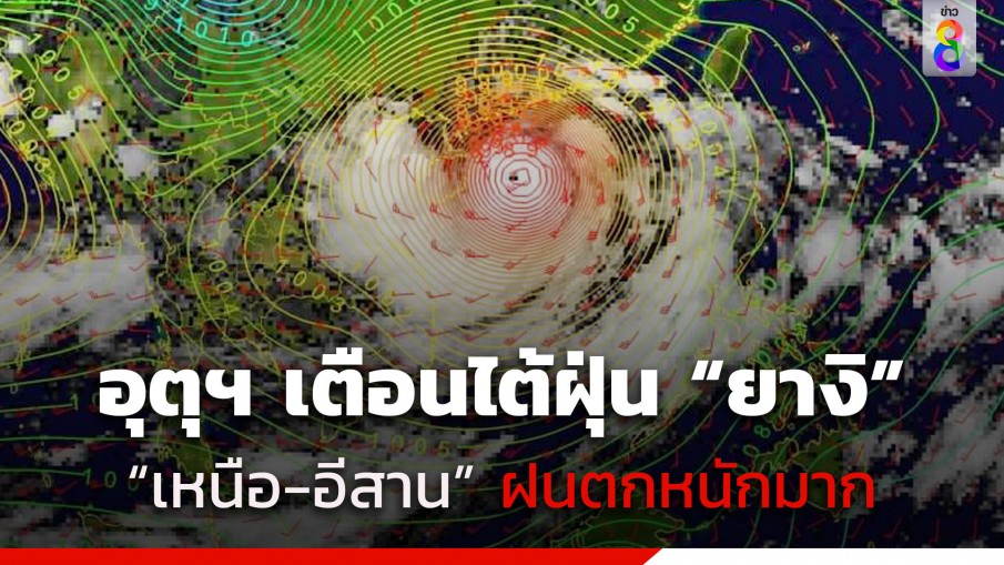 อัปเดตพายุไต้ฝุ่น "ยางิ" กรมอุตุฯ เตือนฉบับ 11 "เหนือ-อีสาน" รับมือฝนตกหนักมาก