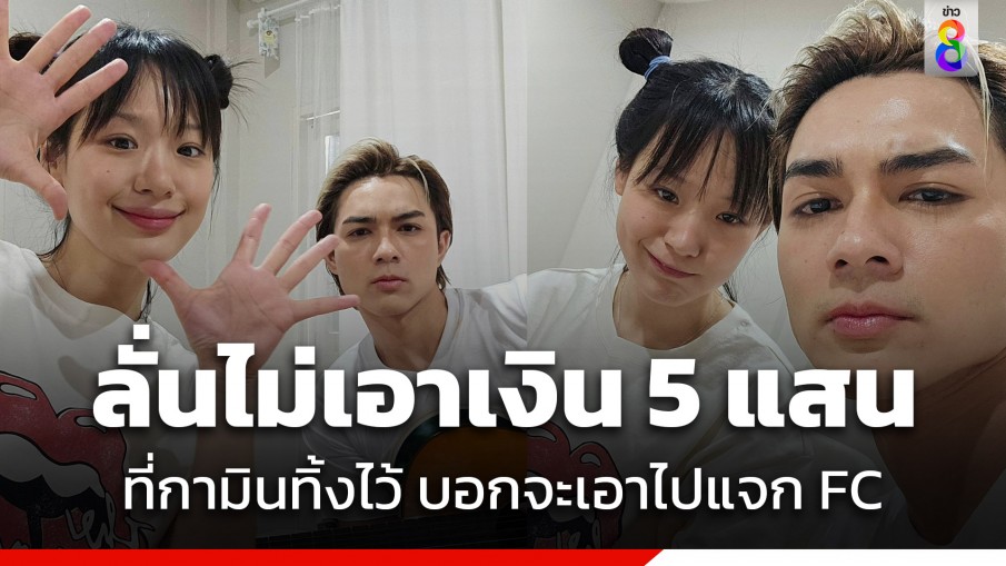 ผมไม่อยากได้! "แน็ก" ลั่นไม่เอาเงิน 5 แสน ที่กามินทิ้งไว้ ประกาศจะเอาไปแจก FC เป็นการกุศล