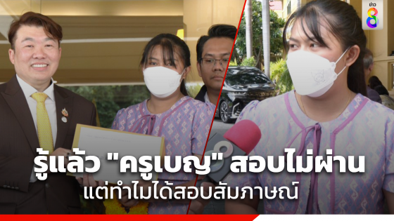 รู้คำตอบแล้ว "ครูเบญ" สอบภาค ก-ข ไม่ผ่านเกณฑ์ แต่ทำไมได้เข้าสอบสัมภาษณ์...