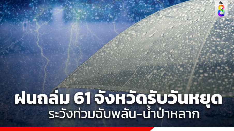 61 จังหวัดเจอฝนถล่มรับวันหยุด ระวังท่วมฉับพลัน-น้ำป่าหลาก