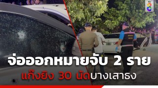 เตรียมออกหมายจับ "หัวโจก-นกต่อ" แก๊งยิงสนั่น 30 นัดบางเสาธง...