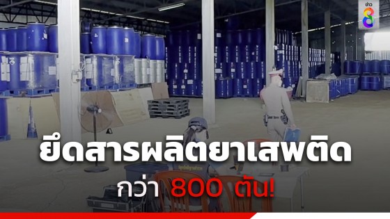 ปปส. ยึดสารตั้งต้นกว่า 800 ตัน คาดเตรียมส่งเมียนมาผลิตยาล็อตใหญ่ส่งเข้าไทย 