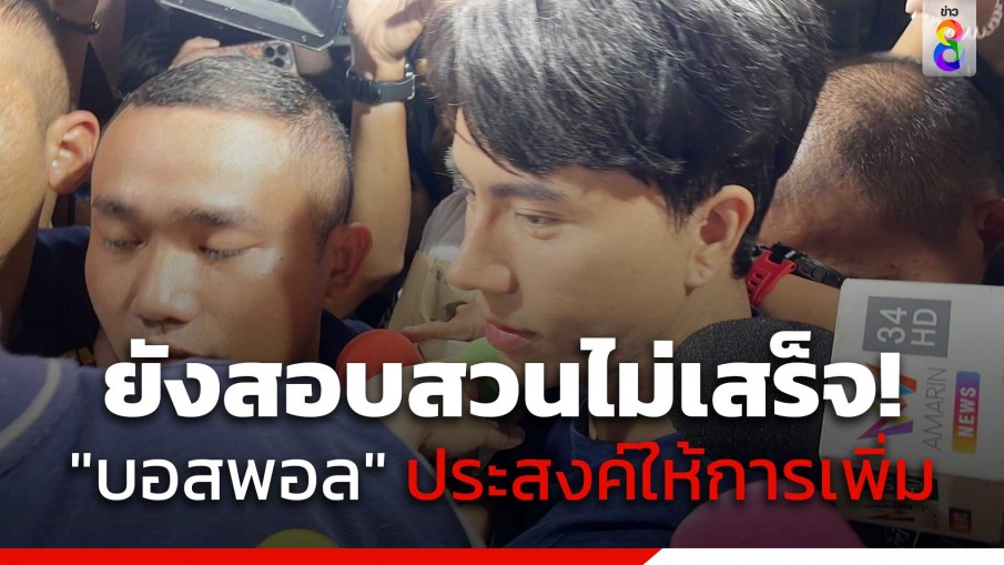 ยังสอบสวน "บอสพอล" ไม่เสร็จ เจ้าหน้าที่แจง เจ้าตัวและทนายความ ประสงค์ให้รายละเอียดเพิ่มเติม