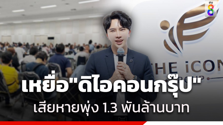 อัปเดตคดี "ดิไอคอนกรุ๊ป" แจ้งความทะลุ 4 พันราย มูลค่าความเสียหายพุ่ง 1.3 พันล้านบาท