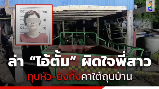 ล่า "ไอ้ตั้ม" ผิดใจพี่สาว ทุบหัว-ยิงทิ้งคาใต้ถุนบ้าน พยานเผย คนตายโทร. มาหาก่อนสิ้นลม