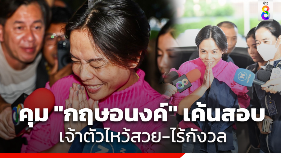 คุมตัว "กฤษอนงค์" เค้นสอบ เจ้าตัวไหว้สวย ยิ้มแย้มไร้กังวล