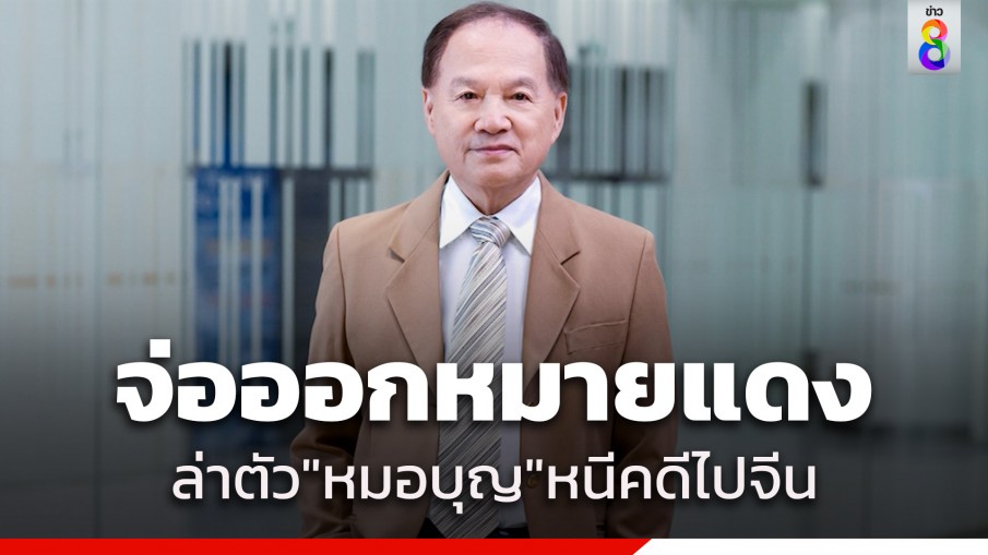 ตำรวจ เตรียมประสานตำรวจสากล ออกหมายแดง ตามจับ "หมอบุญ" หลังออกนอกประเทศตั้งแต่เดือนกันยายน