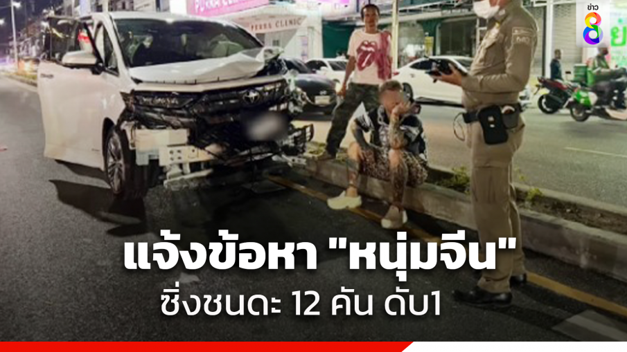 แจ้ง 2 ข้อหา "หนุ่มจีน" ซิ่งชนดะ รถเสียหาย 12 คัน มีผู้เสียชีวิต 1 คน 