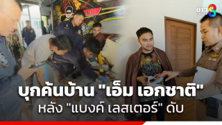 ตร.บุกค้นบ้าน "เอ็ม เอกชาติ" หลังการเสียชีวิตของ "แบงค์...