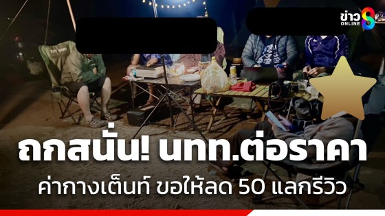 แบบนี้ก็ได้เหรอ? นทท.ไปกางเต็นท์ ที่เหล่อปูคี ต่อราคาจาก 150 เหลือ 100 อ้างเดี๋ยวรีวิวให้