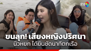 น้องนิวหยก เผยได้ยินเสียงผู้หญิงปริศนาพูดบนเรือ ก่อนจำลองเหตุ...