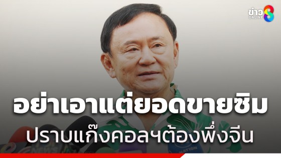 ทักษิณ ชี้ปราบแก๊งคอลฯ ต้องพึ่งจีน เตือน! บริษัทสื่อสารอย่าเอาแต่ยอดขายซิม ช่วยกันปราบด้วย