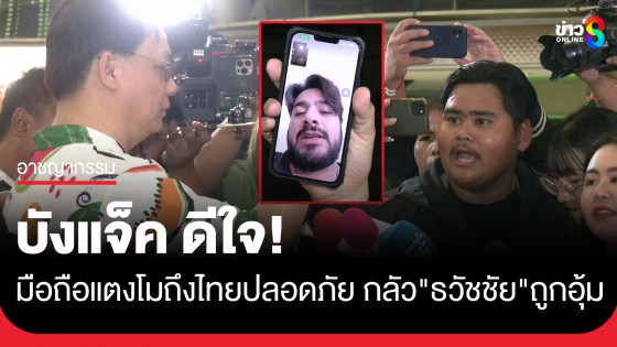 "บังแจ็ค" ดีใจ "มือถือแตงโม" ถึงไทยปลอดภัย เผยสาเหตุที่ไม่บอกรหัสกับหมอธวัชชัย กลัวถูกอุ้มเค้นเอารหัส