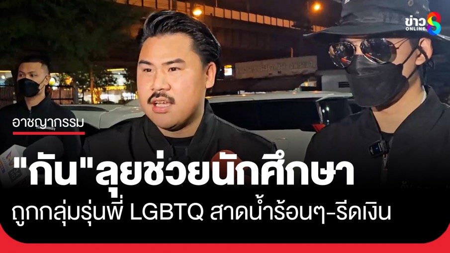 "กัน จอมพลัง" ลุยช่วยนักศึกษา หลังถูกรุ่นพี่ LGBTQ สาดน้ำซุปร้อนๆ-รีดเงิน