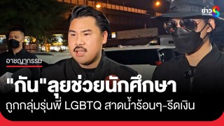 "กัน จอมพลัง" ลุยช่วยนักศึกษา หลังถูกรุ่นพี่ LGBTQ...